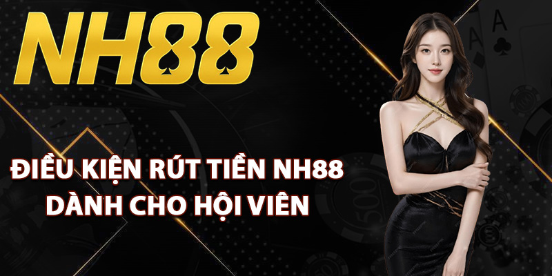 Rút Tiền NH88 – Cách Giao Dịch Nhận Tiền Về Ngay Lập Tức 1 Điều kiện rút tiền NH88 dành cho hội viên